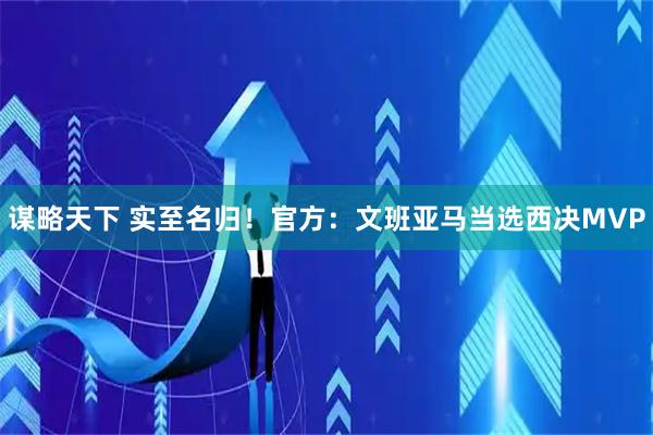 谋略天下 实至名归！官方：文班亚马当选西决MVP