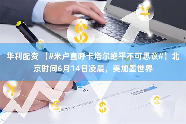 华利配资 【#米卢直呼卡塔尔绝平不可思议#】北京时间6月14日凌晨，美加墨世界