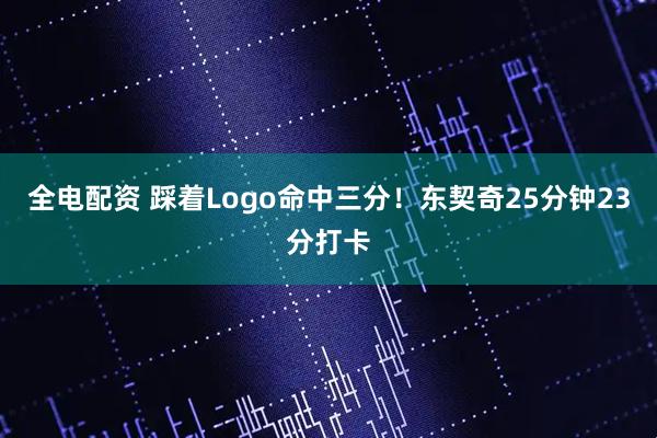 全电配资 踩着Logo命中三分！东契奇25分钟23分打卡