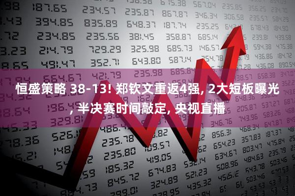 恒盛策略 38-13! 郑钦文重返4强, 2大短板曝光, 半决赛时间敲定, 央视直播